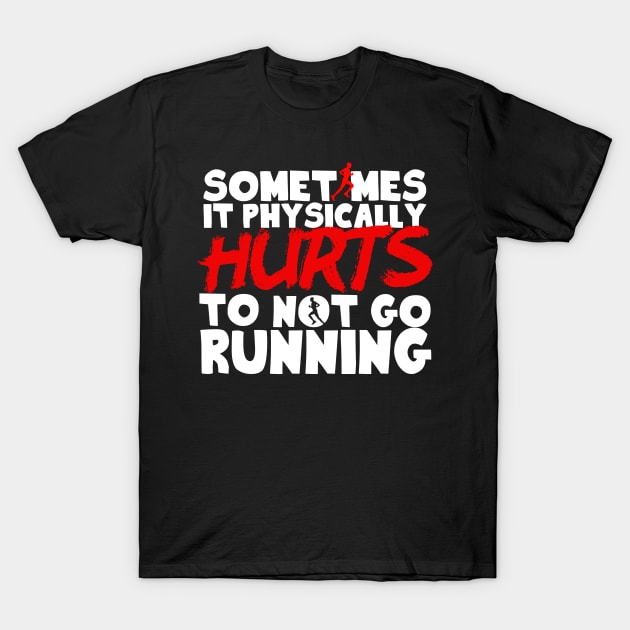 It Physically Hurts To Not Go Running T-Shirt by thingsandthings